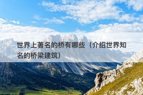 世界上著名的桥有哪些（介绍世界知名的桥梁建筑）