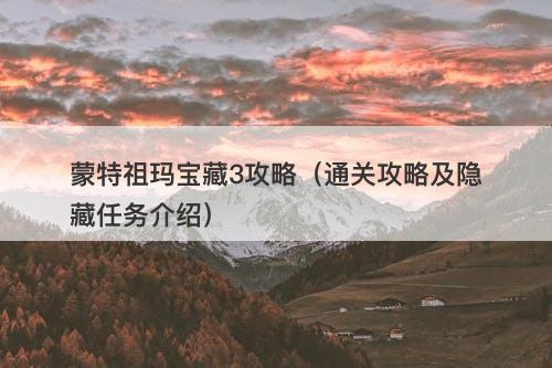 蒙特祖玛宝藏3攻略（通关攻略及隐藏任务介绍）