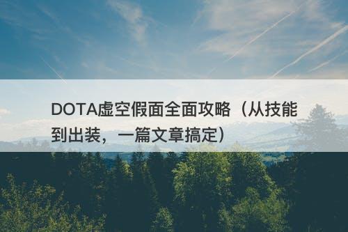DOTA虚空假面全面攻略（从技能到出装，一篇文章搞定）