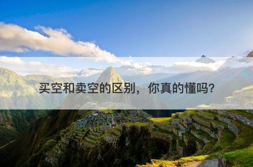 买空和卖空的区别，你真的懂吗？