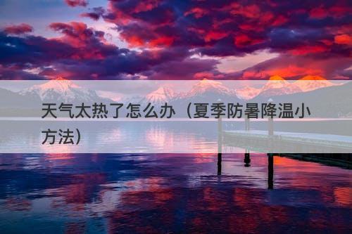 天气太热了怎么办（夏季防暑降温小方法）