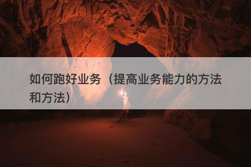 如何跑好业务（提高业务能力的方法和方法）