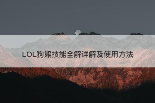 LOL狗熊技能全解详解及使用方法