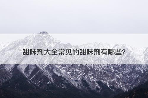 甜味剂大全常见的甜味剂有哪些？