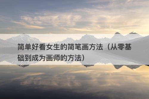 简单好看女生的简笔画方法（从零基础到成为画师的方法）