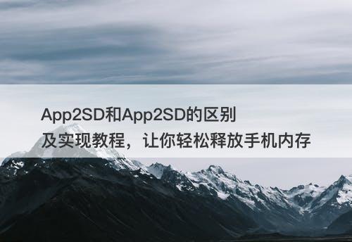 App2SD和App2SD的区别及实现教程，让你轻松释放手机内存