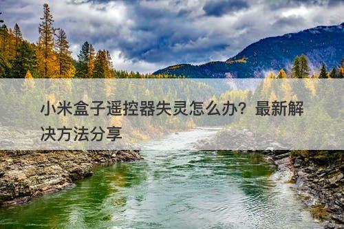 小米盒子遥控器失灵怎么办？最新解决方法分享