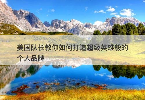 美国队长教你如何打造超级英雄般的个人品牌