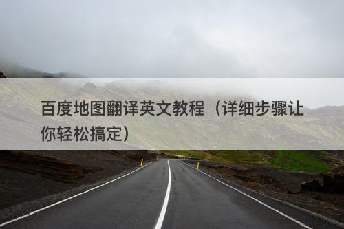 百度地图翻译英文教程（详细步骤让你轻松搞定）
