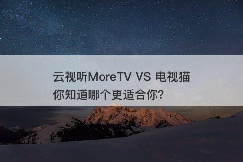 云视听MoreTV VS 电视猫你知道哪个更适合你？