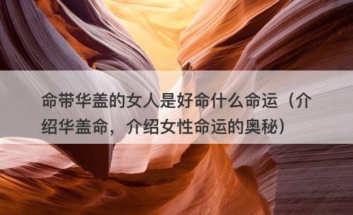 命带华盖的女人是好命什么命运（介绍华盖命，介绍女性命运的奥秘）