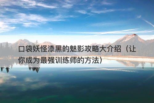 口袋妖怪漆黑的魅影攻略大介绍（让你成为最强训练师的方法）