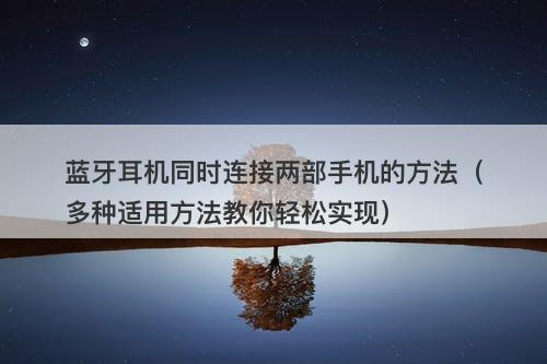 蓝牙耳机同时连接两部手机的方法（多种适用方法教你轻松实现）