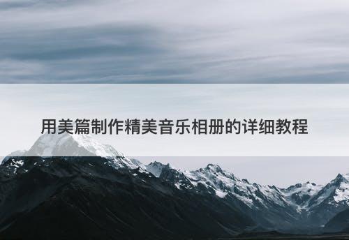 用美篇制作精美音乐相册的详细教程