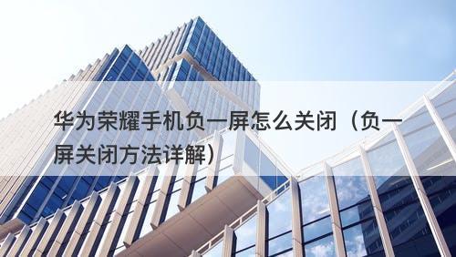 华为荣耀手机负一屏怎么关闭（负一屏关闭方法详解）