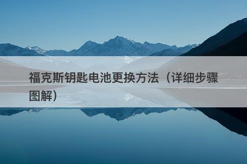 福克斯钥匙电池更换方法（详细步骤图解）
