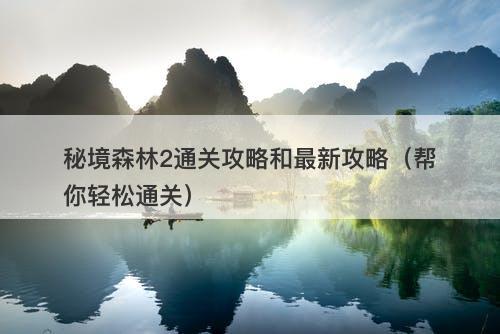 秘境森林2通关攻略和最新攻略（帮你轻松通关）