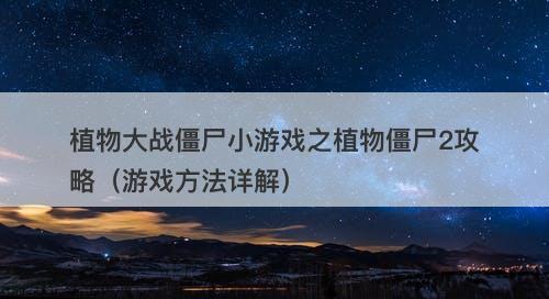 植物大战僵尸小游戏之植物僵尸2攻略（游戏方法详解）