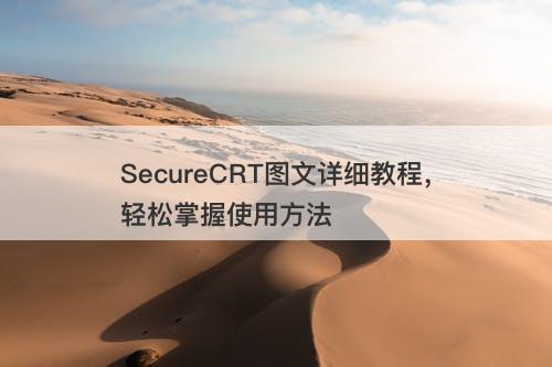 SecureCRT图文详细教程，轻松掌握使用方法