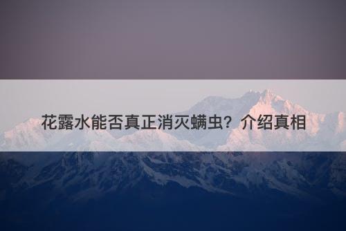 花露水能否真正消灭螨虫？介绍真相