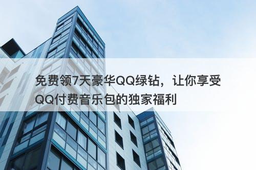 免费领7天豪华QQ绿钻，让你享受QQ付费音乐包的独家福利