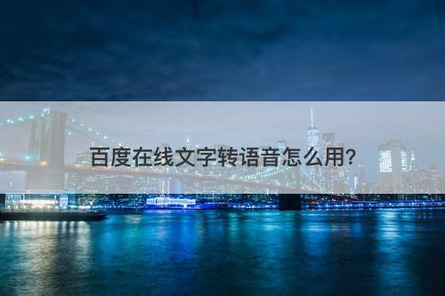 百度在线文字转语音怎么用？
