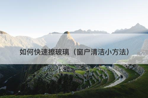 如何快速擦玻璃（窗户清洁小方法）