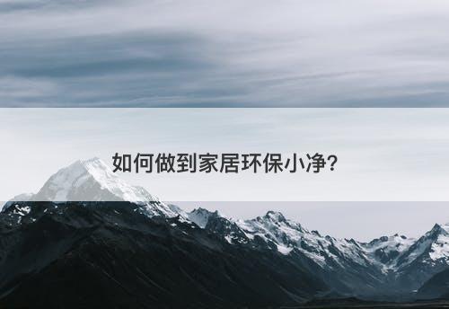 如何做到家居环保小净？