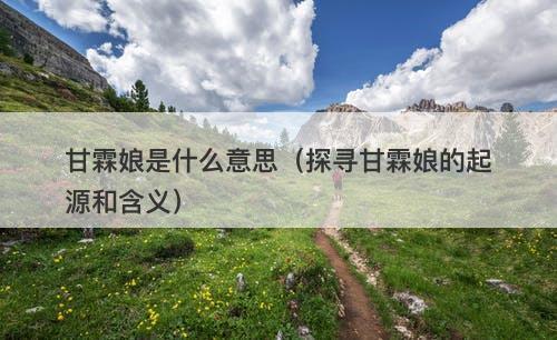甘霖娘是什么意思（探寻甘霖娘的起源和含义）