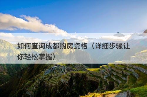 如何查询成都购房资格（详细步骤让你轻松掌握）