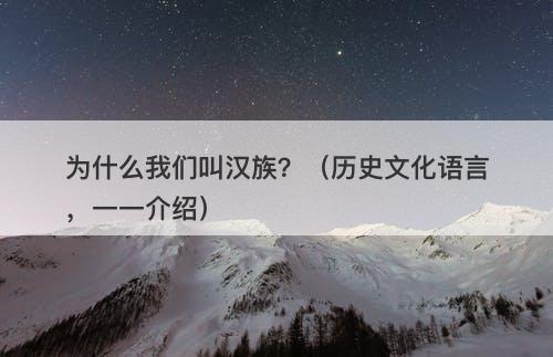 为什么我们叫汉族？（历史文化语言，一一介绍）