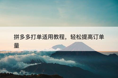 拼多多打单适用教程，轻松提高订单量