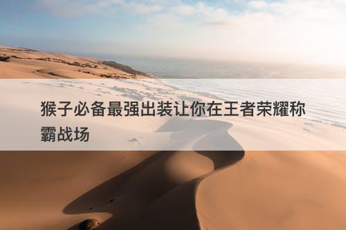 猴子必备最强出装让你在王者荣耀称霸战场