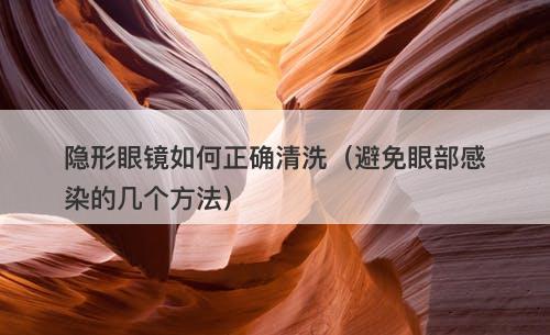 隐形眼镜如何正确清洗（避免眼部感染的几个方法）