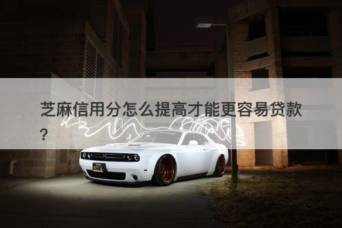 芝麻信用分怎么提高才能更容易贷款？