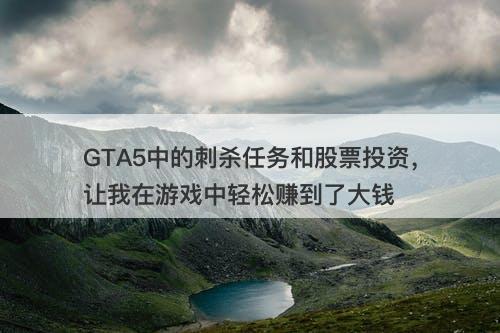 GTA5中的刺杀任务和股票投资，让我在游戏中轻松赚到了大钱