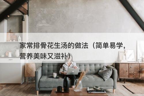 家常排骨花生汤的做法（简单易学，营养美味又滋补）