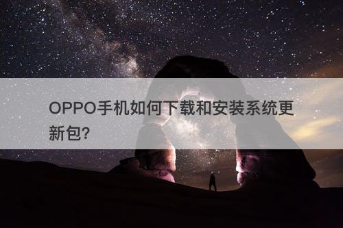 OPPO手机如何下载和安装系统更新包？