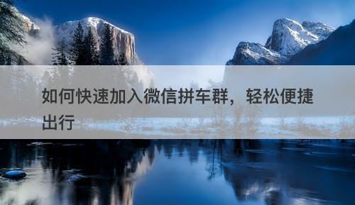 如何快速加入微信拼车群，轻松便捷出行