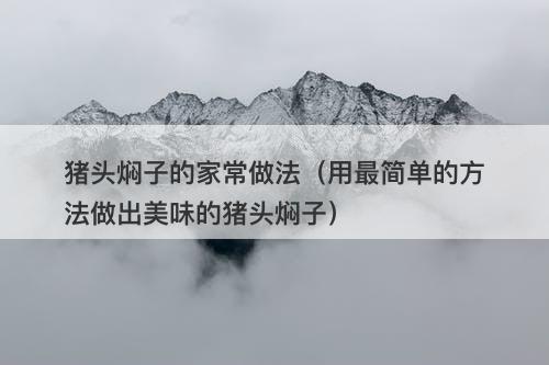 猪头焖子的家常做法（用最简单的方法做出美味的猪头焖子）