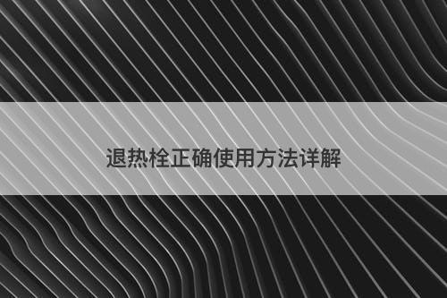退热栓正确使用方法详解