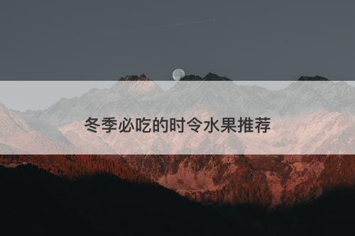 冬季必吃的时令水果推荐