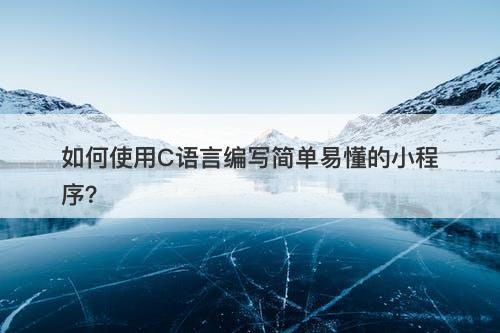 如何使用C语言编写简单易懂的小程序？