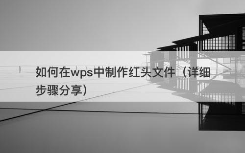 如何在wps中制作红头文件（详细步骤分享）