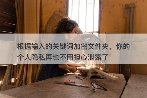 根据输入的关键词加密文件夹，你的个人隐私再也不用担心泄露了