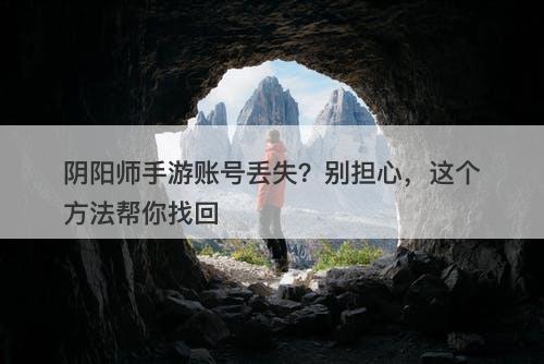 阴阳师手游账号丢失？别担心，这个方法帮你找回