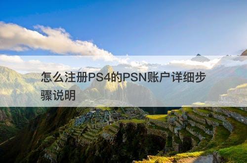怎么注册PS4的PSN账户详细步骤说明