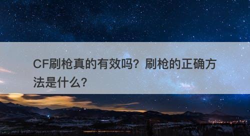 CF刷枪真的有效吗？刷枪的正确方法是什么？