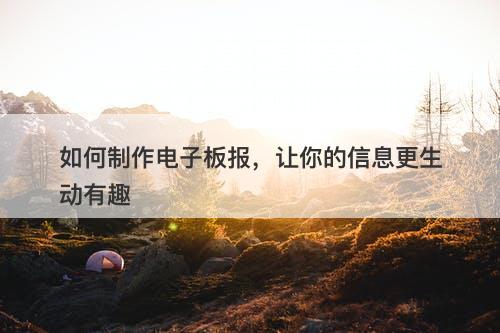 如何制作电子板报，让你的信息更生动有趣