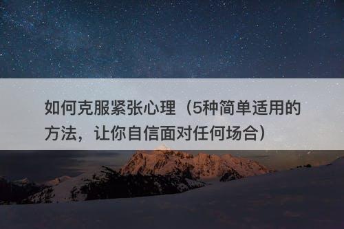 如何克服紧张心理（5种简单适用的方法，让你自信面对任何场合）